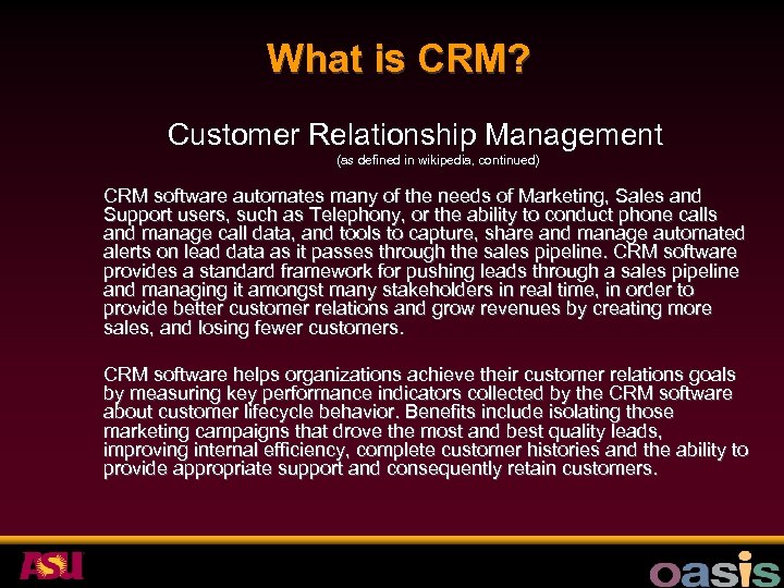 What is CRM? Customer Relationship Management (as defined in wikipedia, continued) CRM software automates