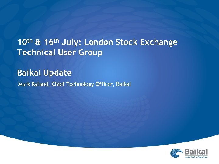 10 th & 16 th July: London Stock Exchange Technical User Group Baikal Update