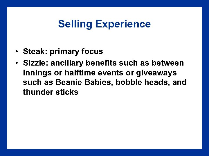 Selling Experience • Steak: primary focus • Sizzle: ancillary benefits such as between innings