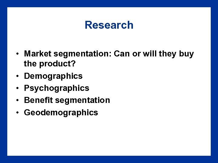 Research • Market segmentation: Can or will they buy the product? • Demographics •