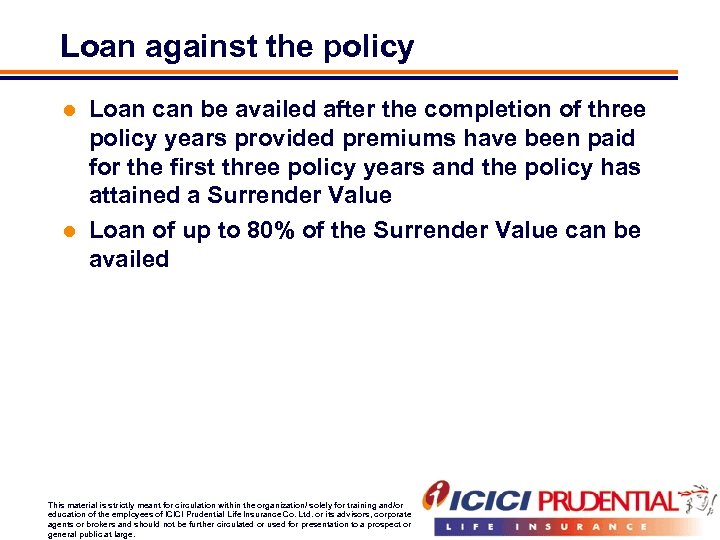 Loan against the policy Loan can be availed after the completion of three policy