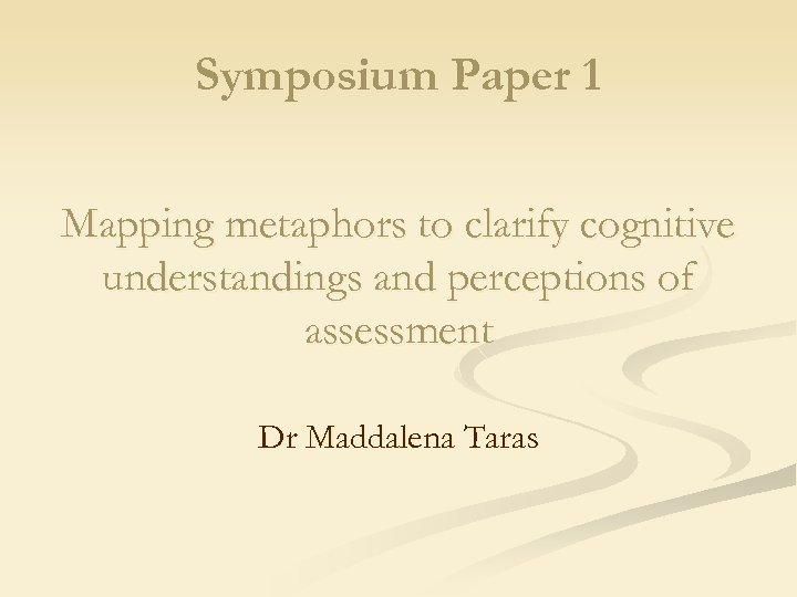 Symposium Paper 1 Mapping metaphors to clarify cognitive understandings and perceptions of assessment Dr
