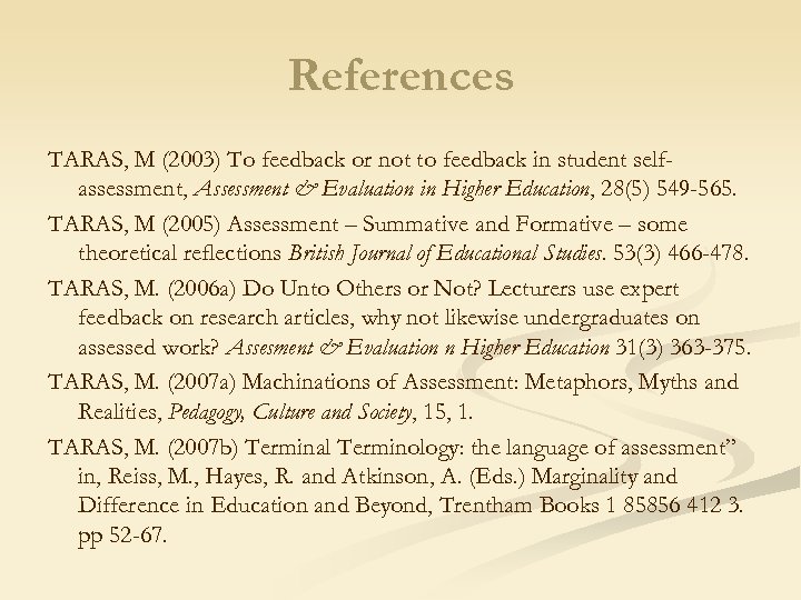 References TARAS, M (2003) To feedback or not to feedback in student selfassessment, Assessment