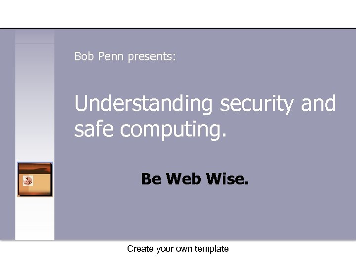 Bob Penn presents: Understanding security and safe computing. Be Web Wise. Create your own