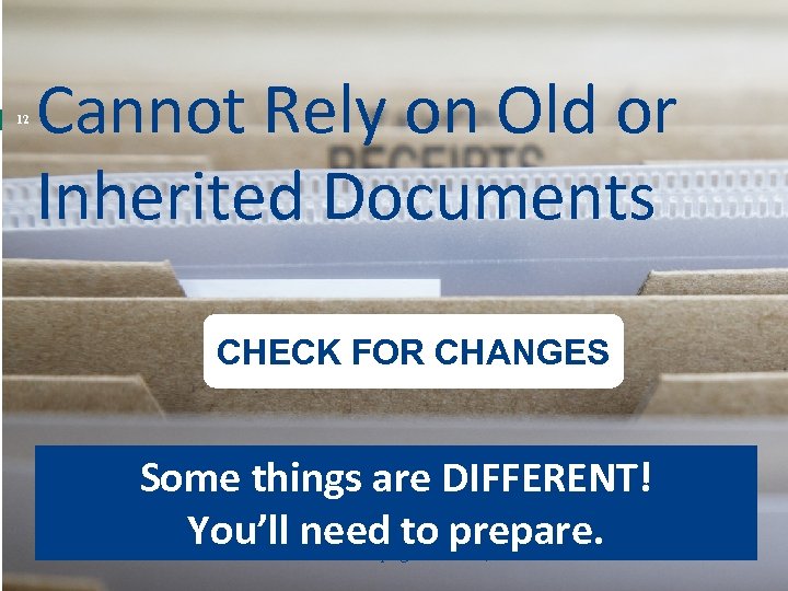 12 Cannot Rely on Old or Inherited Documents CHECK FOR CHANGES Some things are