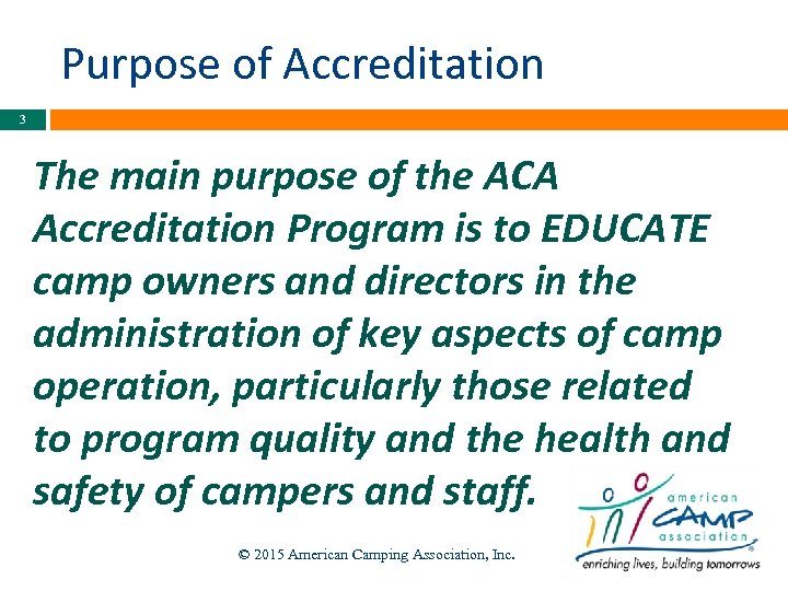 Purpose of Accreditation 3 The main purpose of the ACA Accreditation Program is to