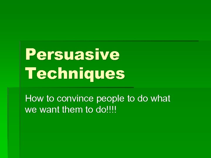 Persuasive Techniques How to convince people to do what we want them to do!!!!