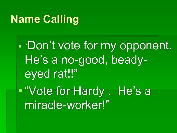 Name Calling § “Don’t vote for my opponent. He’s a no-good, beadyeyed rat!!” §