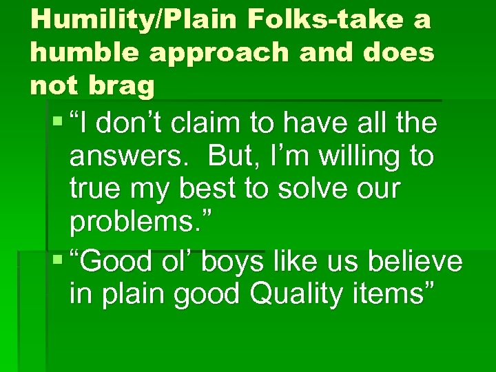Humility/Plain Folks-take a humble approach and does not brag § “I don’t claim to