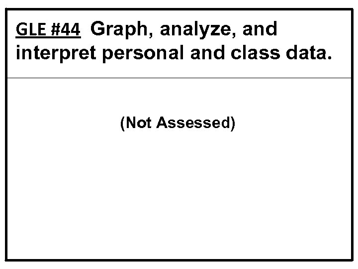 GLE #44 Graph, analyze, and interpret personal and class data. (Not Assessed) 