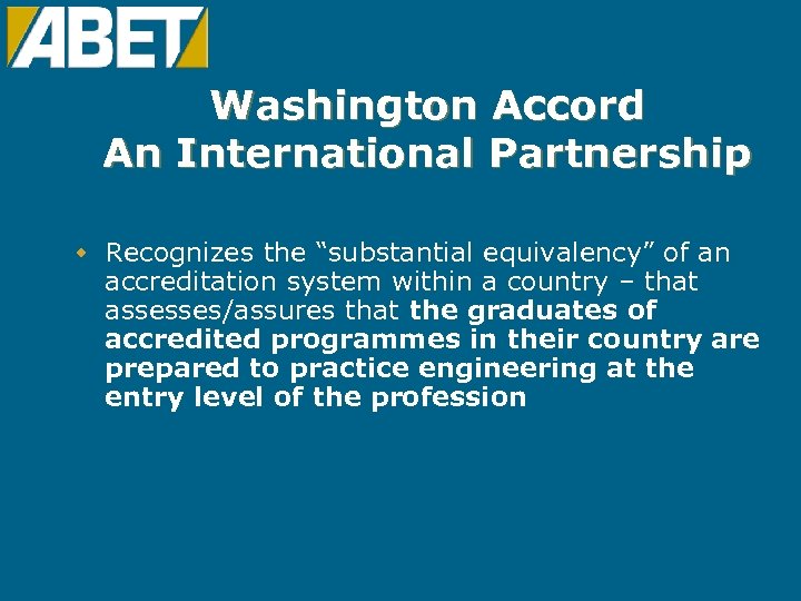 Washington Accord An International Partnership w Recognizes the “substantial equivalency” of an accreditation system