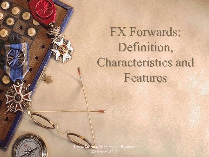 FX Forwards: Definition, Characteristics and Features Leslie Šulenta, International Business Strategies, LLC 