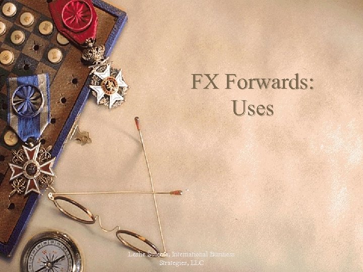 FX Forwards: Uses Leslie Šulenta, International Business Strategies, LLC 