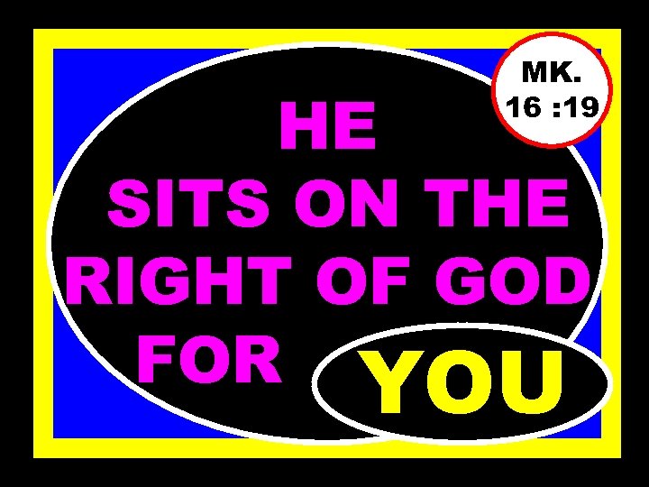 MK. 16 : 19 HE SITS ON THE RIGHT OF GOD FOR………… YOU 