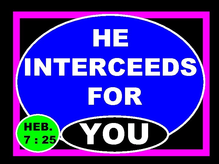HE INTERCEEDS FOR HEB. 7 : 25 YOU 