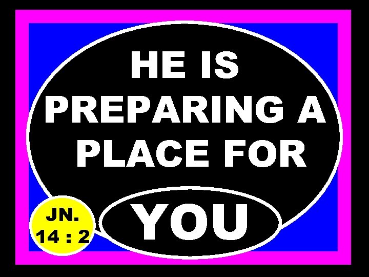 HE IS PREPARING A PLACE FOR JN. 14 : 2 YOU 