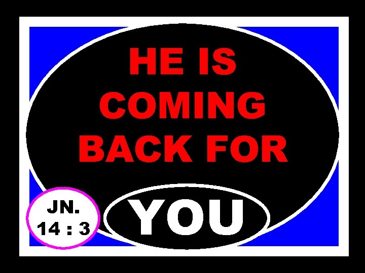 HE IS COMING BACK FOR JN. 14 : 3 YOU 