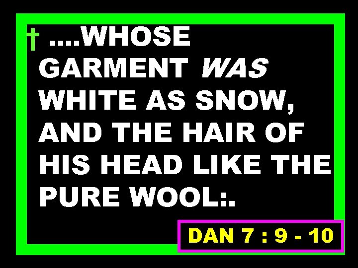 † …. WHOSE GARMENT WAS WHITE AS SNOW, AND THE HAIR OF HIS HEAD
