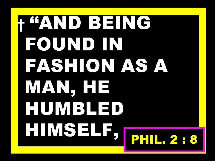 “AND BEING FOUND IN FASHION AS A MAN, HE HUMBLED HIMSELF, PHIL. 2 :