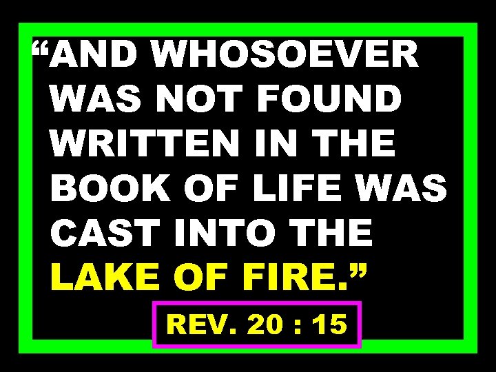 “AND WHOSOEVER WAS NOT FOUND WRITTEN IN THE BOOK OF LIFE WAS CAST INTO