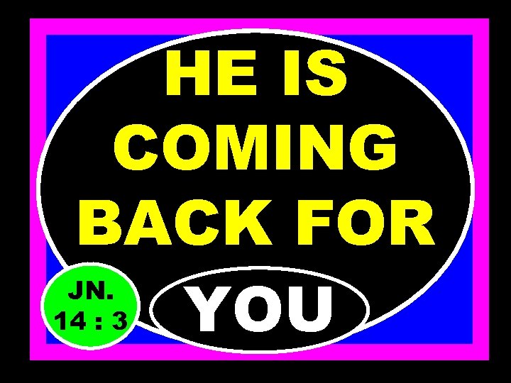 HE IS COMING BACK FOR JN. 14 : 3 YOU 