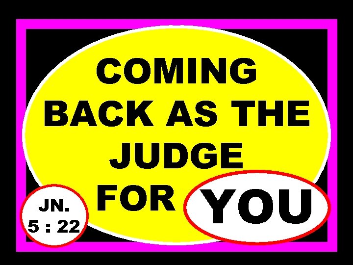 COMING BACK AS THE JUDGE JN. FOR……… YOU 5 : 22 