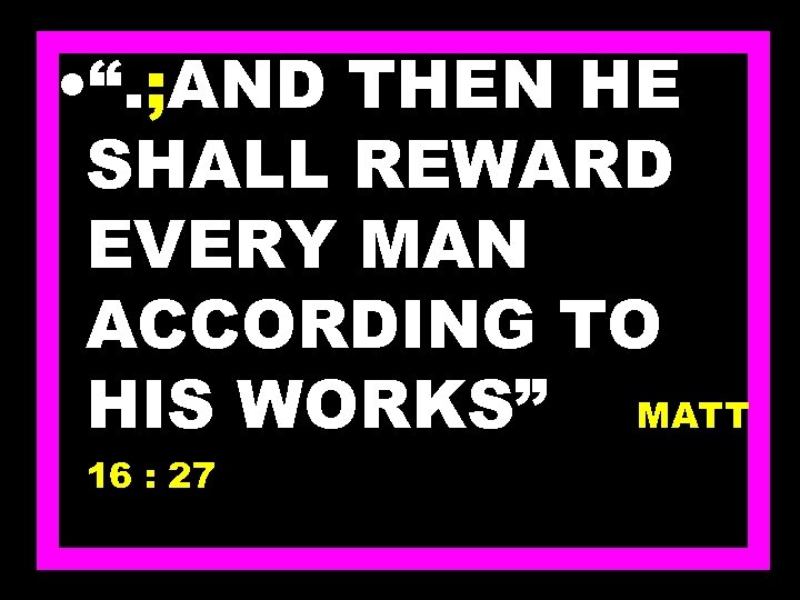  • “. ; AND THEN HE SHALL REWARD EVERY MAN ACCORDING TO HIS