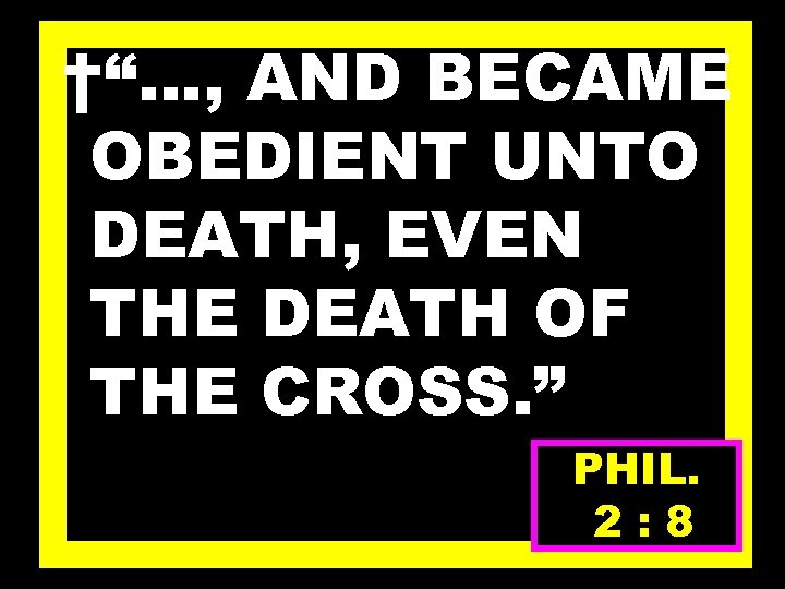 †“…, AND BECAME OBEDIENT UNTO DEATH, EVEN THE DEATH OF THE CROSS. ” PHIL.