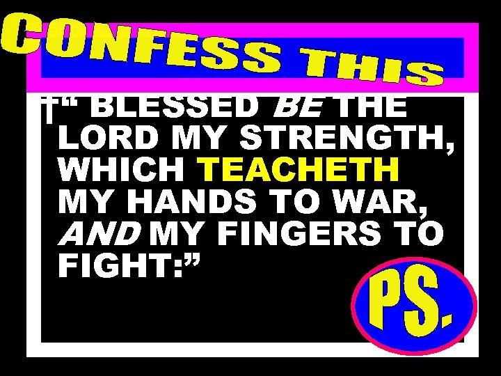 †“ BLESSED BE THE LORD MY STRENGTH, WHICH TEACHETH MY HANDS TO WAR, AND