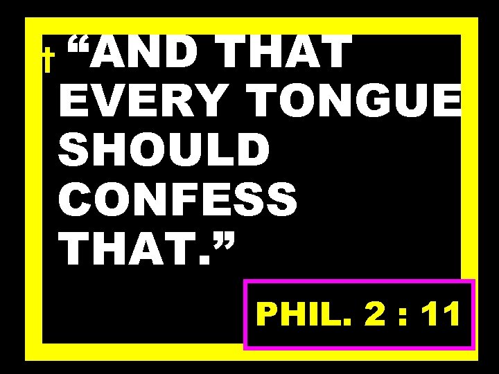 † “AND THAT EVERY TONGUE SHOULD CONFESS THAT. ” PHIL. 2 : 11 