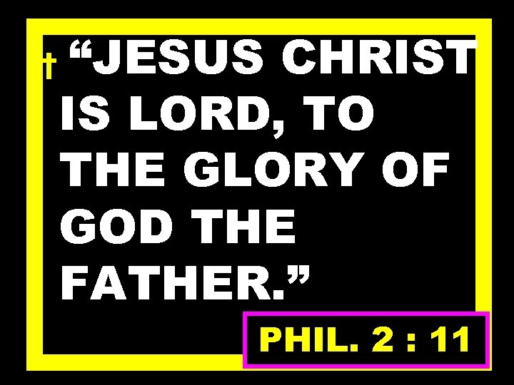 † “JESUS CHRIST IS LORD, TO THE GLORY OF GOD THE FATHER. ” PHIL.