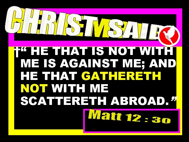 †“ HE THAT IS NOT WITH ME IS AGAINST ME; AND HE THAT GATHERETH
