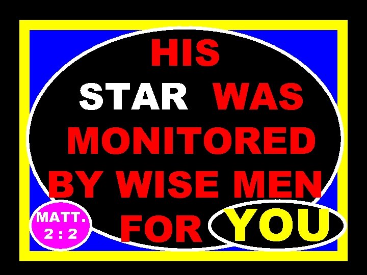 HIS STAR WAS MONITORED BY WISE MEN YOU FOR…. MATT. 2: 2 