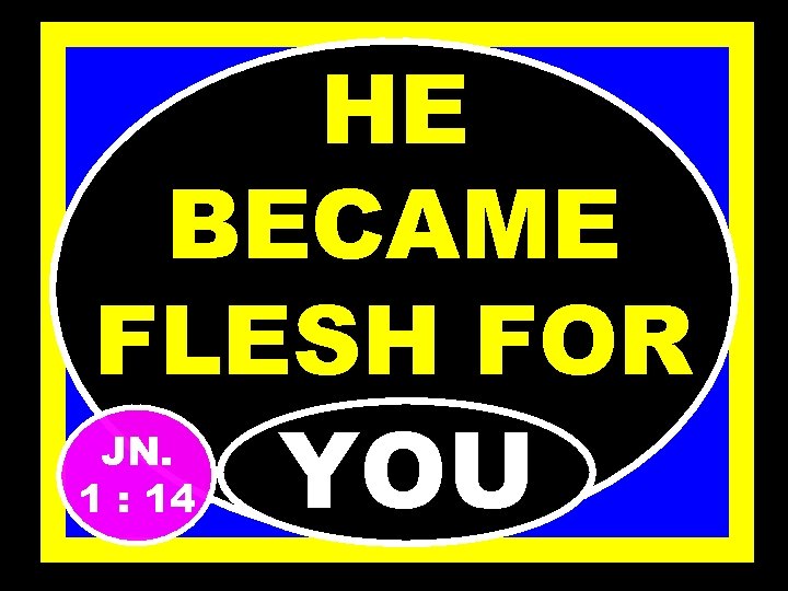 HE BECAME FLESH FOR JN. 1 : 14 YOU 