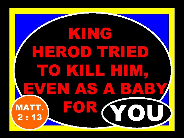 KING HEROD TRIED TO KILL HIM, EVEN AS A BABY MATT. FOR…… 2 :