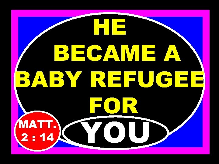HE BECAME A BABY REFUGEE FOR MATT. 2 : 14 YOU 