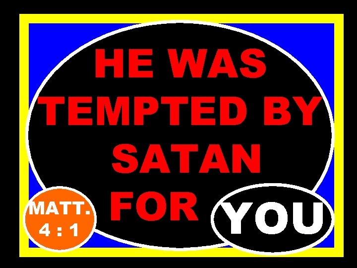 HE WAS TEMPTED BY SATAN MATT. FOR…. YOU 4: 1 