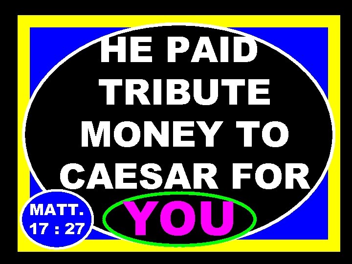 HE PAID TRIBUTE MONEY TO CAESAR FOR MATT. …. . 17 : 27 YOU