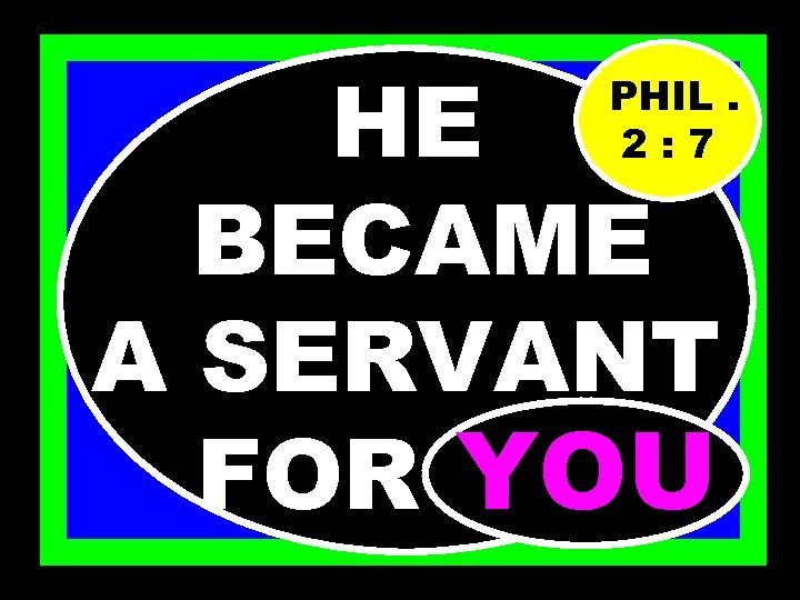 HE BECAME A SERVANT FOR…… YOU PHIL. 2: 7 