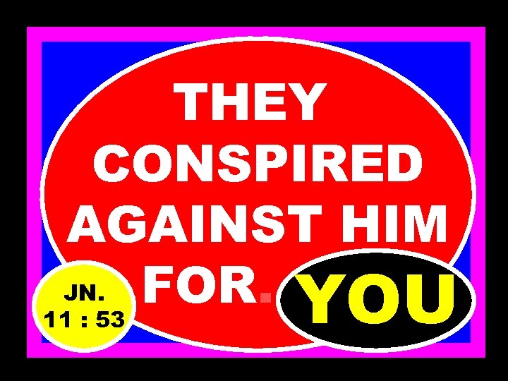 THEY CONSPIRED AGAINST HIM JN. FOR………. YOU 11 : 53 