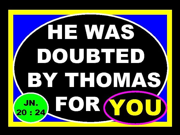 HE WAS DOUBTED BY THOMAS FOR…. . YOU JN. 20 : 24 