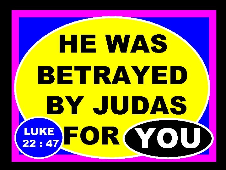 HE WAS BETRAYED BY JUDAS FOR…… YOU LUKE 22 : 47 