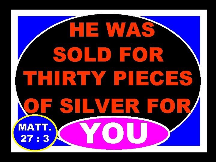 HE WAS SOLD FOR THIRTY PIECES OF SILVER FOR MATT. 27 : 3 YOU