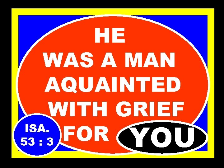 HE WAS A MAN AQUAINTED WITH GRIEF ISA. FOR………. . 53 : 3 YOU