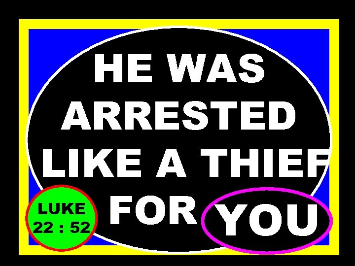 HE WAS ARRESTED LIKE A THIEF FOR. . . YOU LUKE 22 : 52