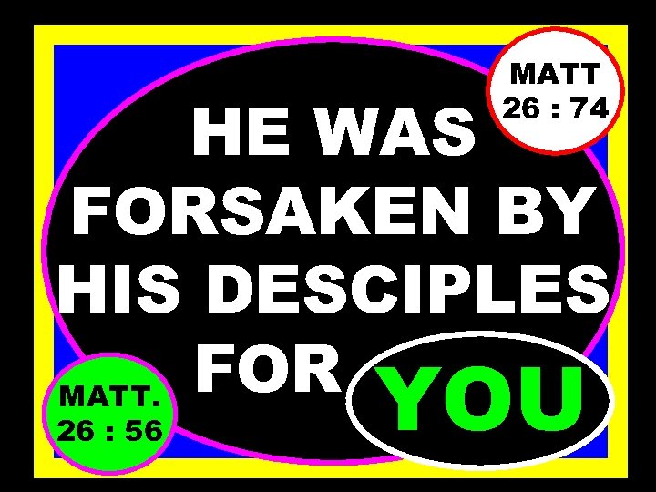 MATT 26 : 74 HE WAS FORSAKEN BY HIS DESCIPLES FOR. . . MATT.