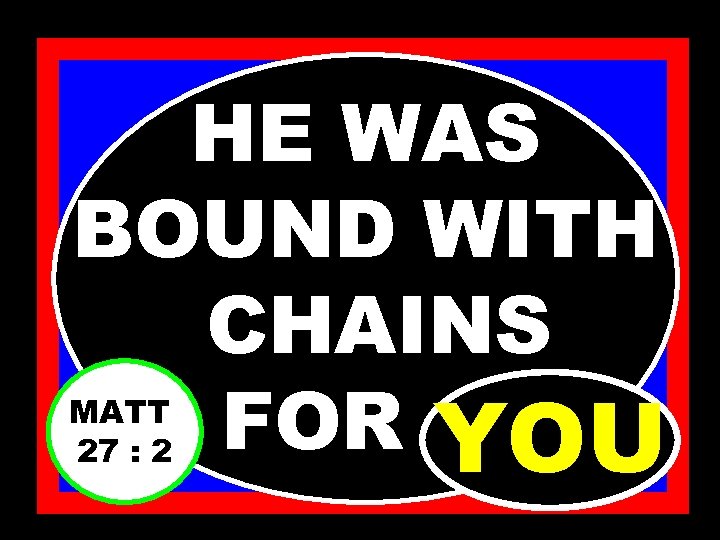 HE WAS BOUND WITH CHAINS FOR. . . YOU MATT 27 : 2 