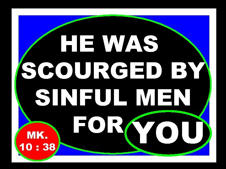 HE WAS SCOURGED BY SINFUL MEN FOR…… MK. YOU 10 : 38 