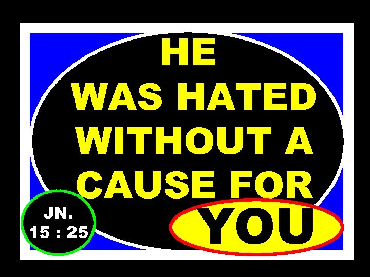 HE WAS HATED WITHOUT A CAUSE FOR JN. 15 : 25 YOU 