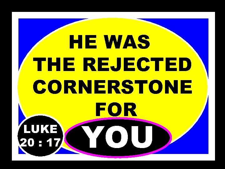 HE WAS THE REJECTED CORNERSTONE FOR LUKE 20 : 17 YOU 